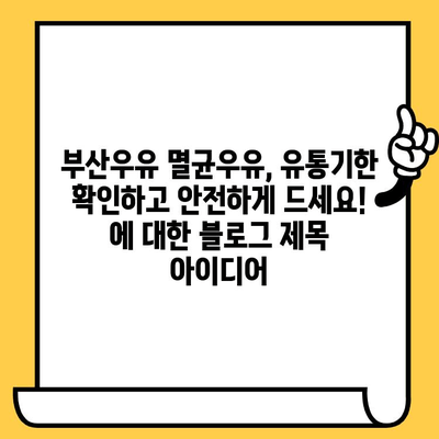 부산우유 멸균우유, 유통기한 확인하고 안전하게 드세요! | 유통기한 확인, 멸균우유 보관, 부산우유