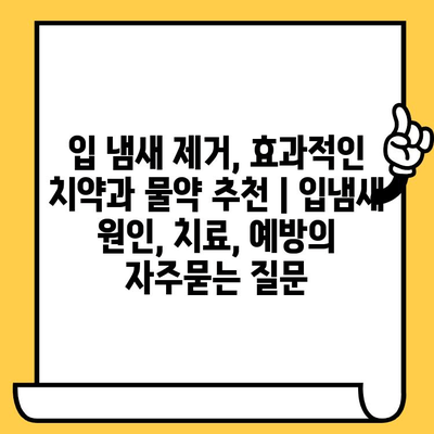 입 냄새 제거, 효과적인 치약과 물약 추천 | 입냄새 원인, 치료, 예방