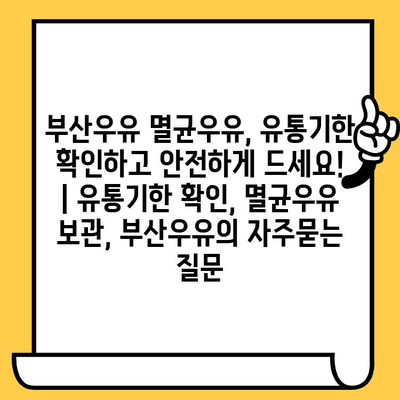 부산우유 멸균우유, 유통기한 확인하고 안전하게 드세요! | 유통기한 확인, 멸균우유 보관, 부산우유