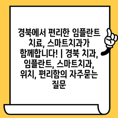 경북에서 편리한 임플란트 치료, 스마트치과가 함께합니다! | 경북 치과, 임플란트, 스마트치과, 위치, 편리함