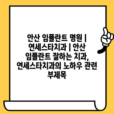 안산 임플란트 명원| 연세스타치과 | 안산 임플란트 잘하는 치과, 연세스타치과의 노하우