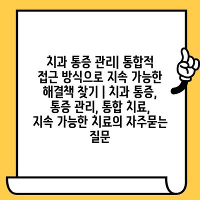 치과 통증 관리| 통합적 접근 방식으로 지속 가능한 해결책 찾기 | 치과 통증, 통증 관리, 통합 치료, 지속 가능한 치료