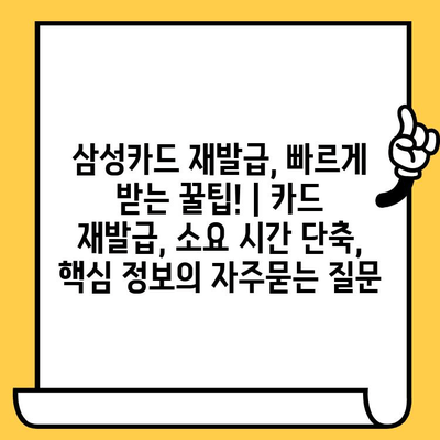삼성카드 재발급, 빠르게 받는 꿀팁! | 카드 재발급, 소요 시간 단축, 핵심 정보