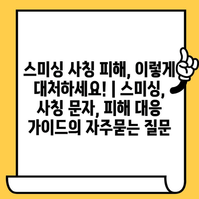 스미싱 사칭 피해, 이렇게 대처하세요! | 스미싱, 사칭 문자, 피해 대응 가이드