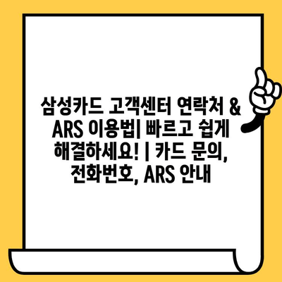 삼성카드 고객센터 연락처 & ARS 이용법| 빠르고 쉽게 해결하세요! | 카드 문의, 전화번호, ARS 안내
