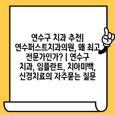 연수구 치과 추천| 연수퍼스트치과의원, 왜 최고 전문가인가? | 연수구 치과, 임플란트, 치아미백, 신경치료