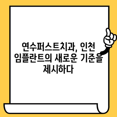 인천 임플란트 명가| 연수퍼스트치과 | 안전하고 성공적인 임플란트, 연수퍼스트치과에서 시작하세요!