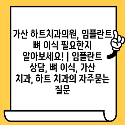 가산 하트치과의원, 임플란트 뼈 이식 필요한지 알아보세요! | 임플란트 상담, 뼈 이식, 가산 치과, 하트 치과