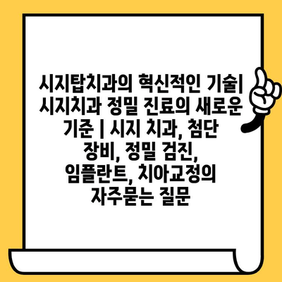 시지탑치과의 혁신적인 기술| 시지치과 정밀 진료의 새로운 기준 | 시지 치과, 첨단 장비, 정밀 검진, 임플란트, 치아교정