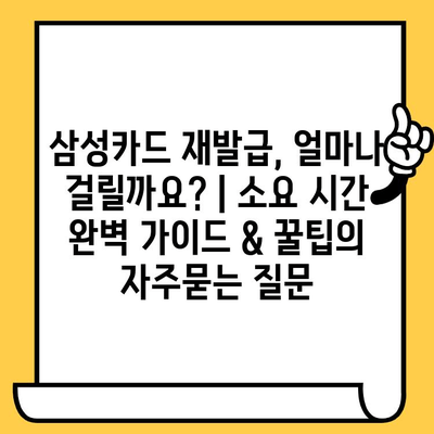 삼성카드 재발급, 얼마나 걸릴까요? | 소요 시간 완벽 가이드 & 꿀팁