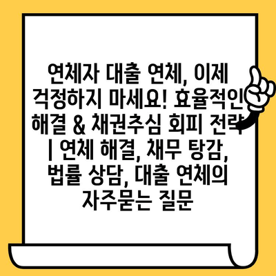 연체자 대출 연체, 이제 걱정하지 마세요! 효율적인 해결 & 채권추심 회피 전략 | 연체 해결, 채무 탕감, 법률 상담, 대출 연체