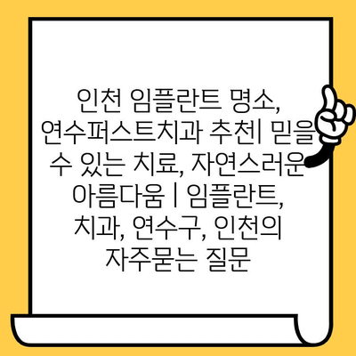 인천 임플란트 명소, 연수퍼스트치과 추천| 믿을 수 있는 치료, 자연스러운 아름다움 | 임플란트, 치과, 연수구, 인천