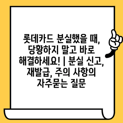 롯데카드 분실했을 때, 당황하지 말고 바로 해결하세요! | 분실 신고, 재발급, 주의 사항