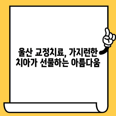 울산 치과 교정치료, 꼭 필요한 이유는? | 부정교합, 치아 건강, 미용, 울산 치과 추천