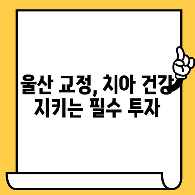 울산 치과 교정치료, 꼭 필요한 이유는? | 부정교합, 치아 건강, 미용, 울산 치과 추천