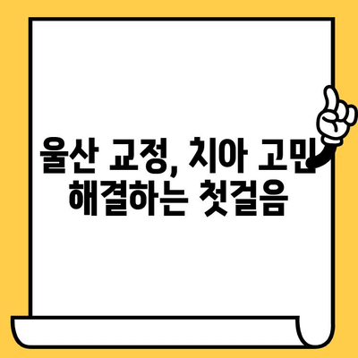 울산 치과 교정치료, 꼭 필요한 이유는? | 부정교합, 치아 건강, 미용, 울산 치과 추천