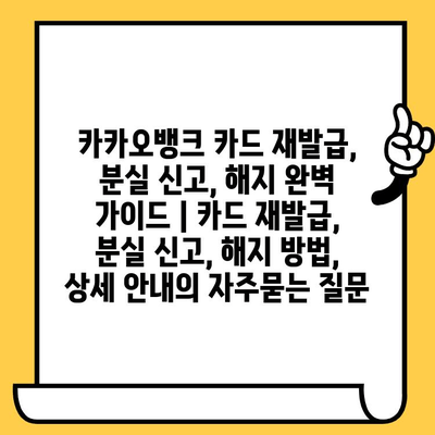 카카오뱅크 카드 재발급, 분실 신고, 해지 완벽 가이드 | 카드 재발급, 분실 신고, 해지 방법, 상세 안내