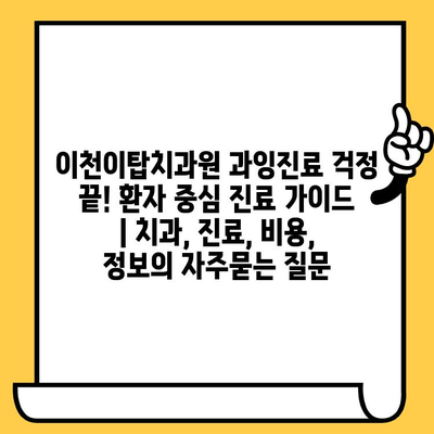 이천이탑치과원 과잉진료 걱정 끝! 환자 중심 진료 가이드 | 치과, 진료, 비용, 정보