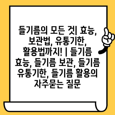 들기름의 모든 것| 효능, 보관법, 유통기한, 활용법까지! | 들기름 효능, 들기름 보관, 들기름 유통기한, 들기름 활용