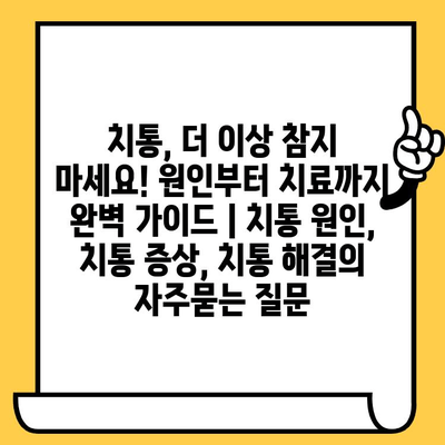 치통, 더 이상 참지 마세요! 원인부터 치료까지 완벽 가이드 | 치통 원인, 치통 증상, 치통 해결