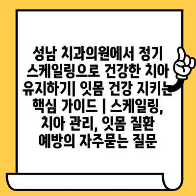 성남 치과의원에서 정기 스케일링으로 건강한 치아 유지하기| 잇몸 건강 지키는 핵심 가이드 | 스케일링, 치아 관리, 잇몸 질환 예방