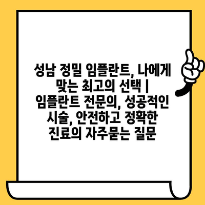 성남 정밀 임플란트, 나에게 맞는 최고의 선택 | 임플란트 전문의, 성공적인 시술, 안전하고 정확한 진료