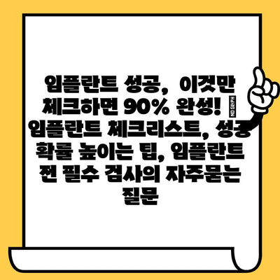 임플란트 성공,  이것만 체크하면 90% 완성! | 임플란트 체크리스트, 성공 확률 높이는 팁, 임플란트 전 필수 검사