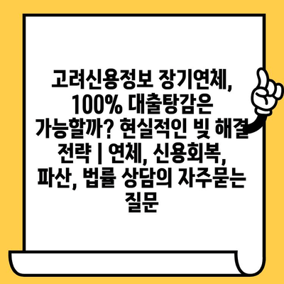 고려신용정보 장기연체, 100% 대출탕감은 가능할까? 현실적인 빚 해결 전략 | 연체, 신용회복, 파산, 법률 상담