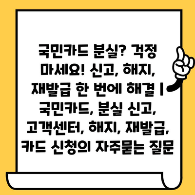 국민카드 분실? 걱정 마세요! 신고, 해지, 재발급 한 번에 해결 | 국민카드, 분실 신고, 고객센터, 해지, 재발급, 카드 신청