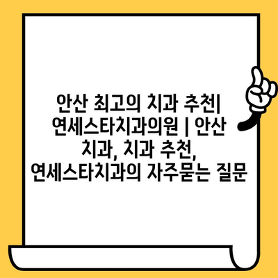 안산 최고의 치과 추천| 연세스타치과의원 | 안산 치과, 치과 추천, 연세스타치과