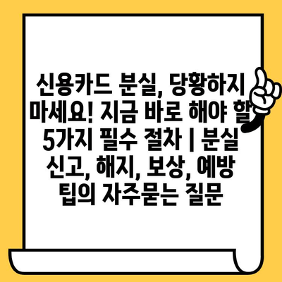 신용카드 분실, 당황하지 마세요! 지금 바로 해야 할 5가지 필수 절차 | 분실 신고, 해지, 보상, 예방 팁