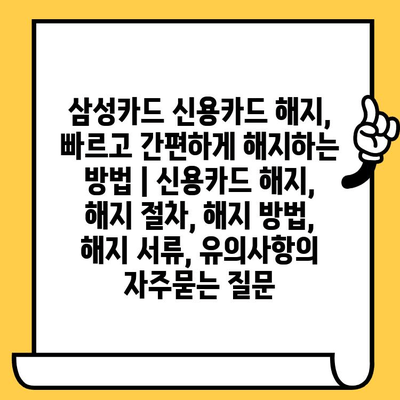 삼성카드 신용카드 해지,  빠르고 간편하게 해지하는 방법 | 신용카드 해지, 해지 절차, 해지 방법, 해지 서류, 유의사항