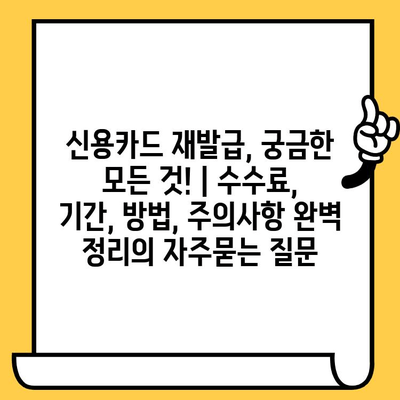 신용카드 재발급, 궁금한 모든 것! | 수수료, 기간, 방법, 주의사항 완벽 정리