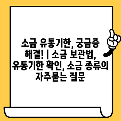 소금 유통기한, 궁금증 해결! | 소금 보관법, 유통기한 확인, 소금 종류