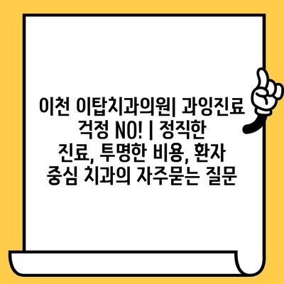 이천 이탑치과의원| 과잉진료 걱정 NO! | 정직한 진료, 투명한 비용, 환자 중심 치과