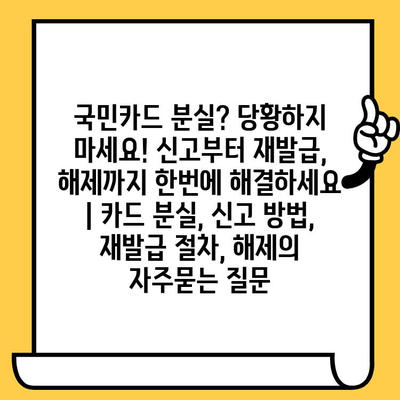 국민카드 분실? 당황하지 마세요! 신고부터 재발급, 해제까지 한번에 해결하세요 | 카드 분실, 신고 방법, 재발급 절차, 해제