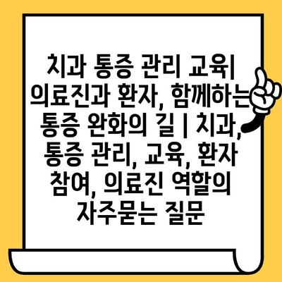 치과 통증 관리 교육| 의료진과 환자, 함께하는 통증 완화의 길 | 치과, 통증 관리, 교육, 환자 참여, 의료진 역할