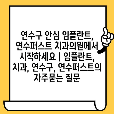 연수구 안심 임플란트, 연수퍼스트 치과의원에서 시작하세요 | 임플란트, 치과, 연수구, 연수퍼스트