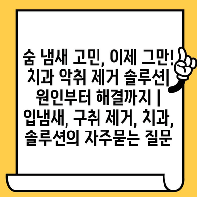 숨 냄새 고민, 이제 그만! 치과 악취 제거 솔루션| 원인부터 해결까지 | 입냄새, 구취 제거, 치과, 솔루션