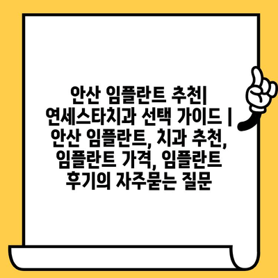 안산 임플란트 추천| 연세스타치과 선택 가이드 | 안산 임플란트, 치과 추천, 임플란트 가격, 임플란트 후기