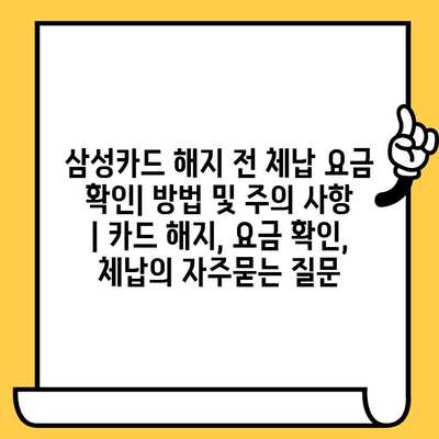 삼성카드 해지 전 체납 요금 확인| 방법 및 주의 사항 | 카드 해지, 요금 확인, 체납