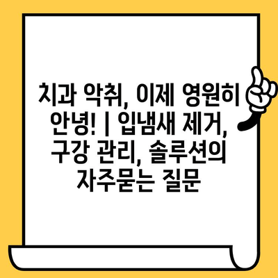 치과 악취, 이제 영원히 안녕! | 입냄새 제거, 구강 관리, 솔루션