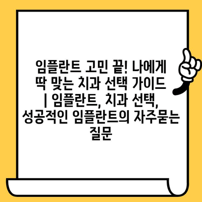 임플란트 고민 끝! 나에게 딱 맞는 치과 선택 가이드 | 임플란트, 치과 선택, 성공적인 임플란트