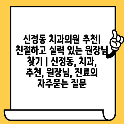 신정동 치과의원 추천| 친절하고 실력 있는 원장님 찾기 | 신정동, 치과, 추천, 원장님, 진료