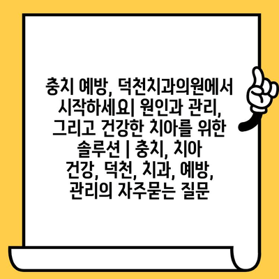 충치 예방, 덕천치과의원에서 시작하세요| 원인과 관리, 그리고 건강한 치아를 위한 솔루션 | 충치, 치아 건강, 덕천, 치과, 예방, 관리