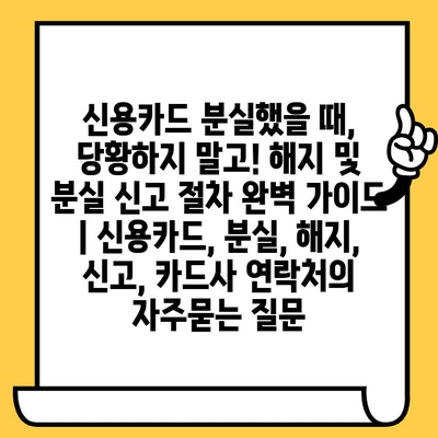 신용카드 분실했을 때, 당황하지 말고! 해지 및 분실 신고 절차 완벽 가이드 | 신용카드, 분실, 해지, 신고, 카드사 연락처