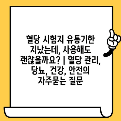 혈당 시험지 유통기한 지났는데, 사용해도 괜찮을까요? | 혈당 관리, 당뇨, 건강, 안전