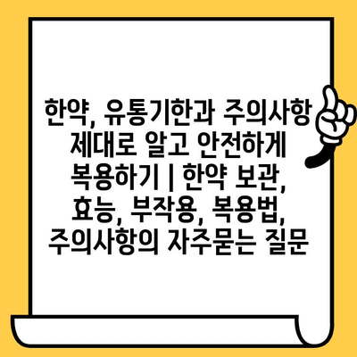 한약, 유통기한과 주의사항 제대로 알고 안전하게 복용하기 | 한약 보관, 효능, 부작용, 복용법, 주의사항