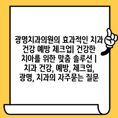 광명치과의원의 효과적인 치과 건강 예방 체크업| 건강한 치아를 위한 맞춤 솔루션 | 치과 건강, 예방, 체크업, 광명, 치과