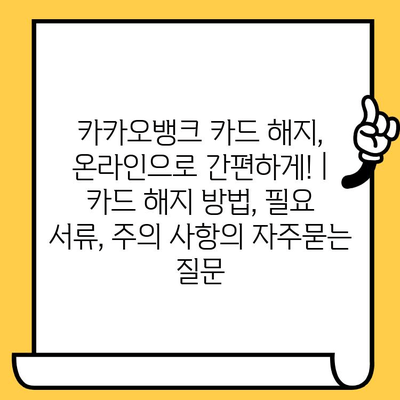 카카오뱅크 카드 해지, 온라인으로 간편하게! | 카드 해지 방법, 필요 서류, 주의 사항